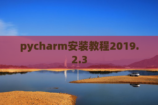 pycharm安装教程2019.2.3 pycharm安装教程2019.2.3